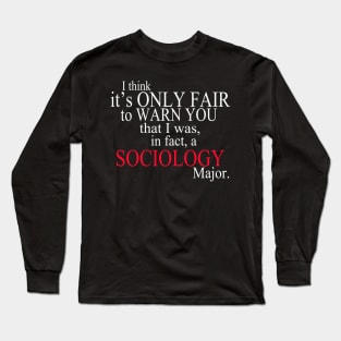 I Think It’s Only Fair To Warn You That I Was, In Fact, A Sociology Major Long Sleeve T-Shirt